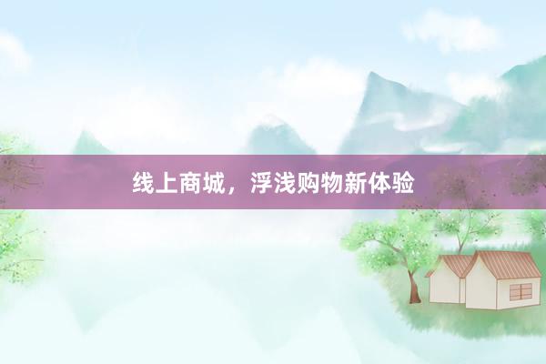 线上商城，浮浅购物新体验