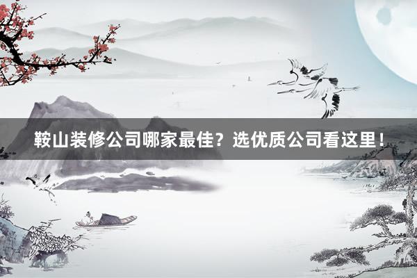 鞍山装修公司哪家最佳?选优质公司看这里!