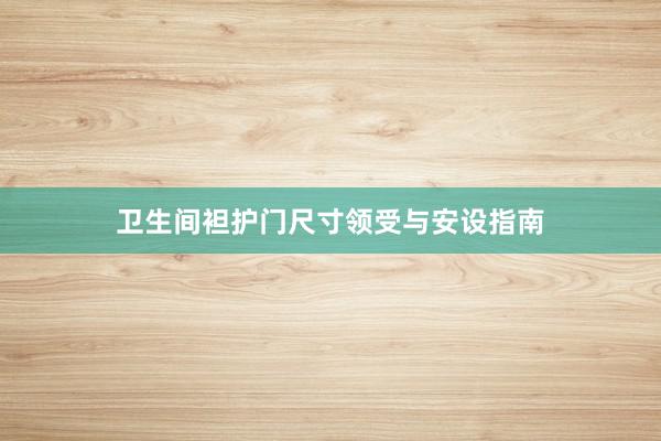卫生间袒护门尺寸领受与安设指南