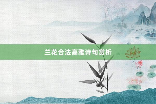 兰花合法高雅诗句赏析